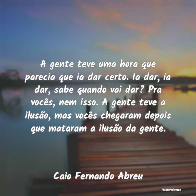A gente teve uma hora que parecia que ia dar certo... A gente teve uma hora que parecia que ia dar certo...