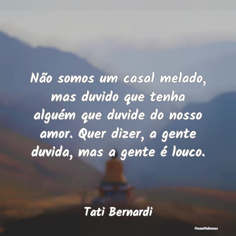 Não somos um casal melado, mas duvido que tenha a... Não somos um casal melado, mas duvido que tenha a...