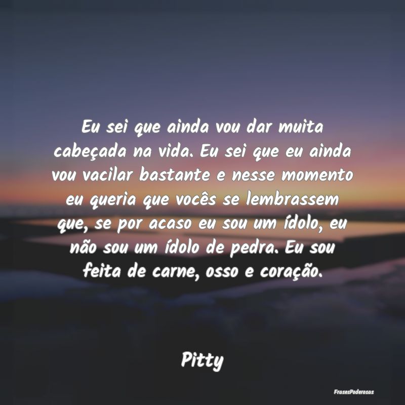Eu sei que ainda vou dar muita cabeçada na vida. ... Eu sei que ainda vou dar muita cabeçada na vida. ...