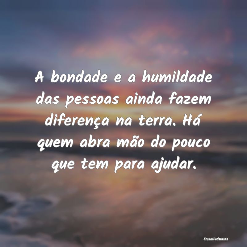 A bondade e a humildade das pessoas ainda fazem di... A bondade e a humildade das pessoas ainda fazem di...