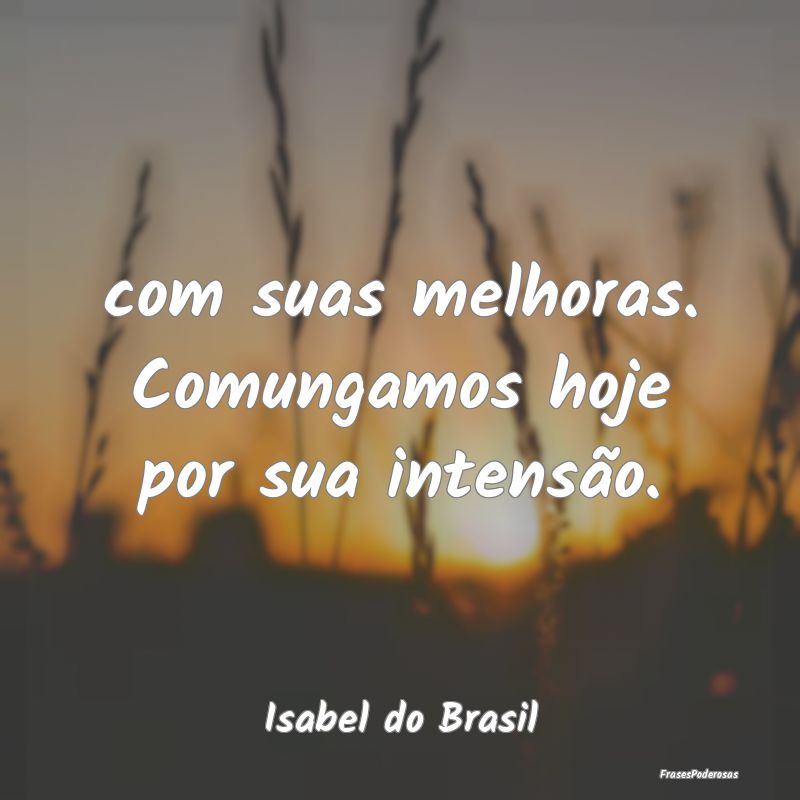 com suas melhoras. Comungamos hoje por sua intens...