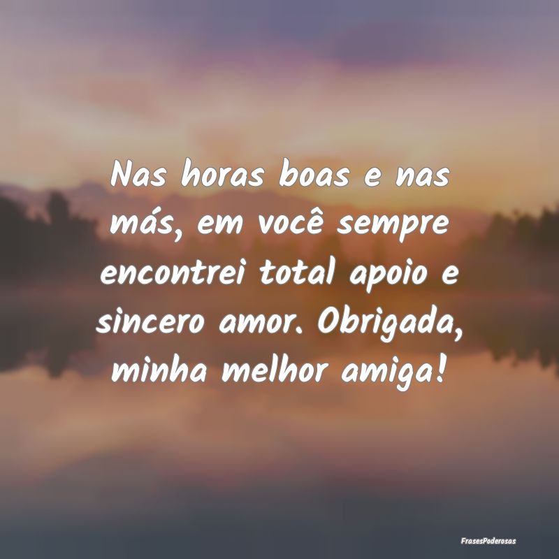 Nas horas boas e nas más, em você sempre encontr...