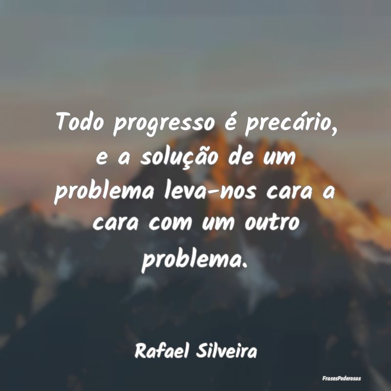 Todo progresso é precário, e a solução de um p... Todo progresso é precário, e a solução de um p...