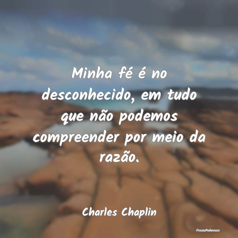 Minha fé é no desconhecido, em tudo que não pod... Minha fé é no desconhecido, em tudo que não pod...