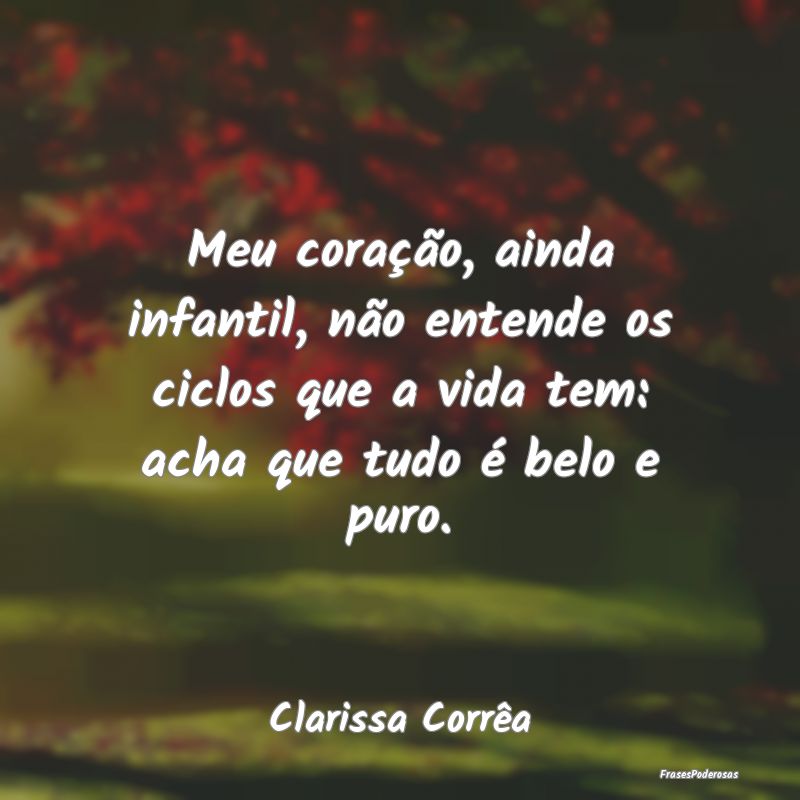 Meu coração, ainda infantil, não entende os cic... Meu coração, ainda infantil, não entende os cic...