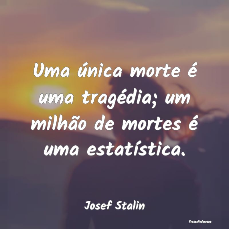 Uma única morte é uma tragédia; um milhão de m...