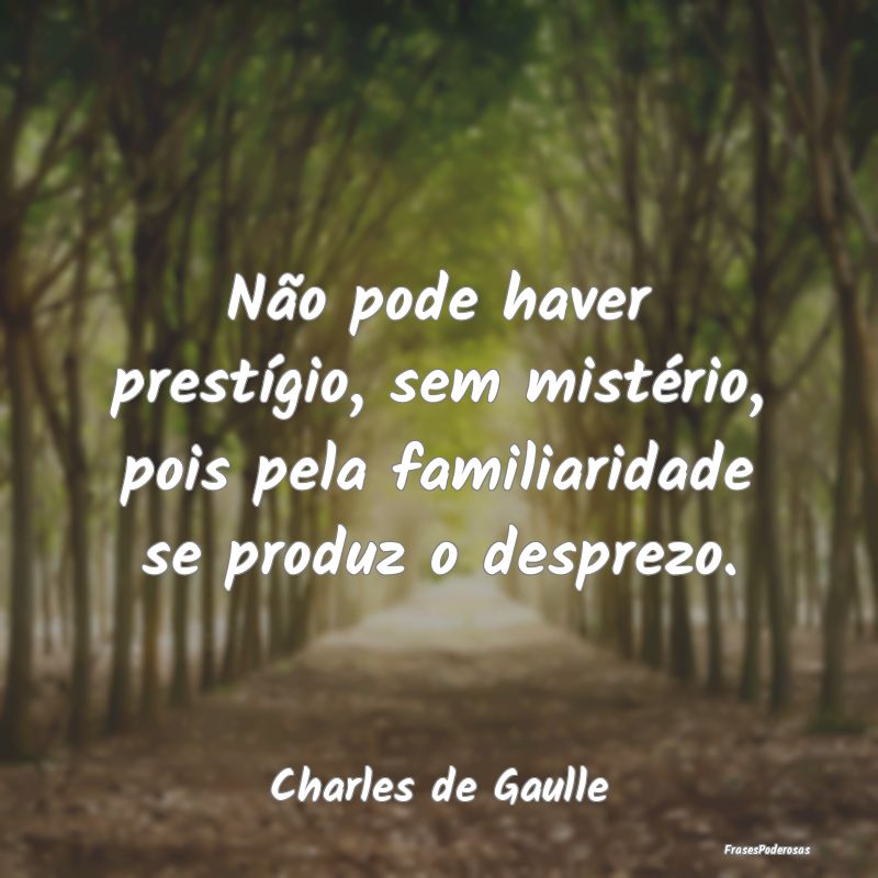 Não pode haver prestígio, sem mistério, pois pe...