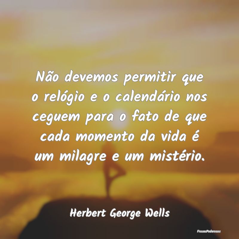 Não devemos permitir que o relógio e o calendár...