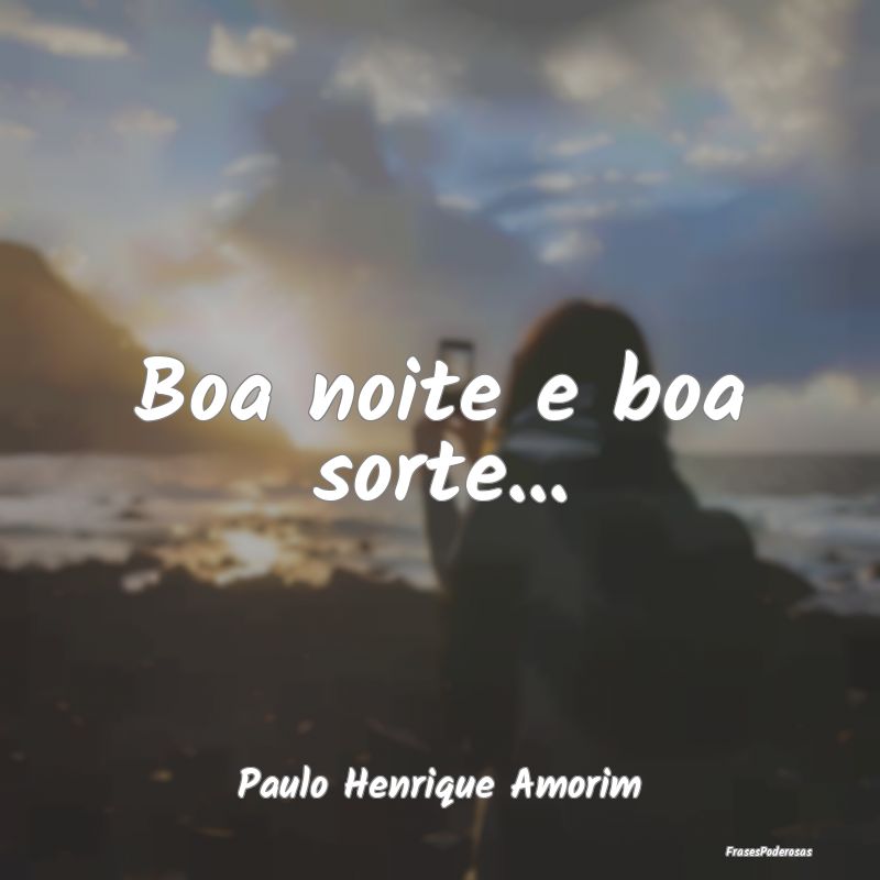 Boa noite e boa sorte......