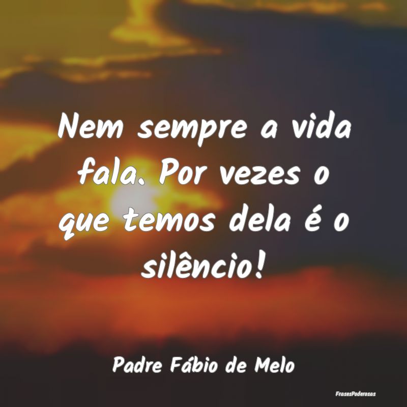 Nem sempre a vida fala. Por vezes o que temos dela...