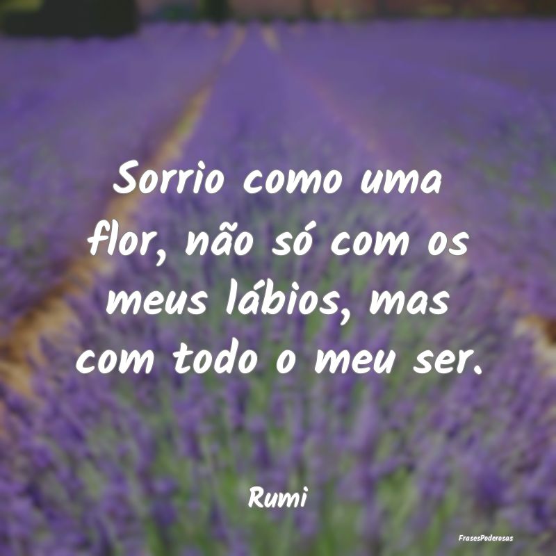 Sorrio como uma flor, não só com os meus lábios...
