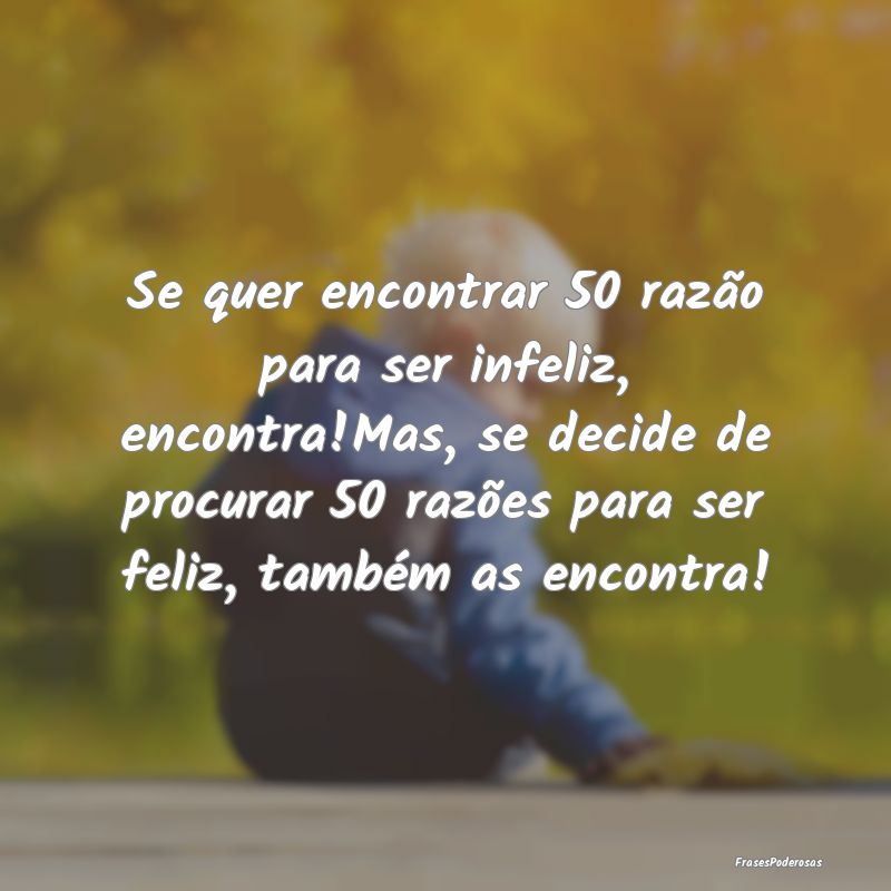 Se quer encontrar 50 razão para ser infeliz, enco... Se quer encontrar 50 razão para ser infeliz, enco...