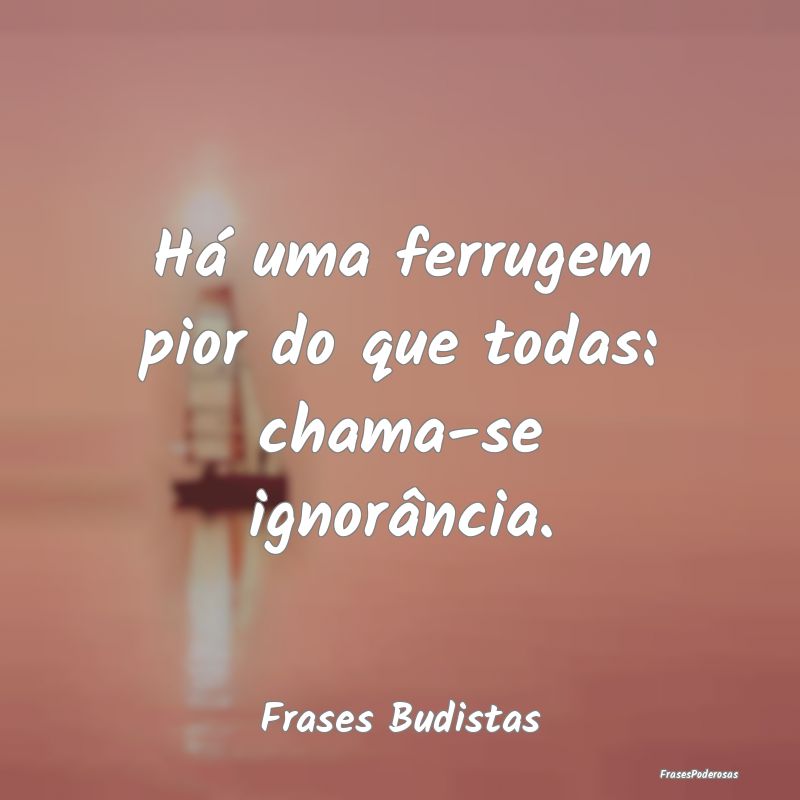 Há uma ferrugem pior do que todas: chama-se ignor...