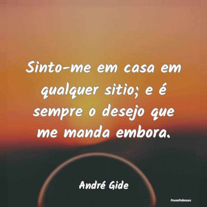 Sinto-me em casa em qualquer sitio; e é sempre o ...