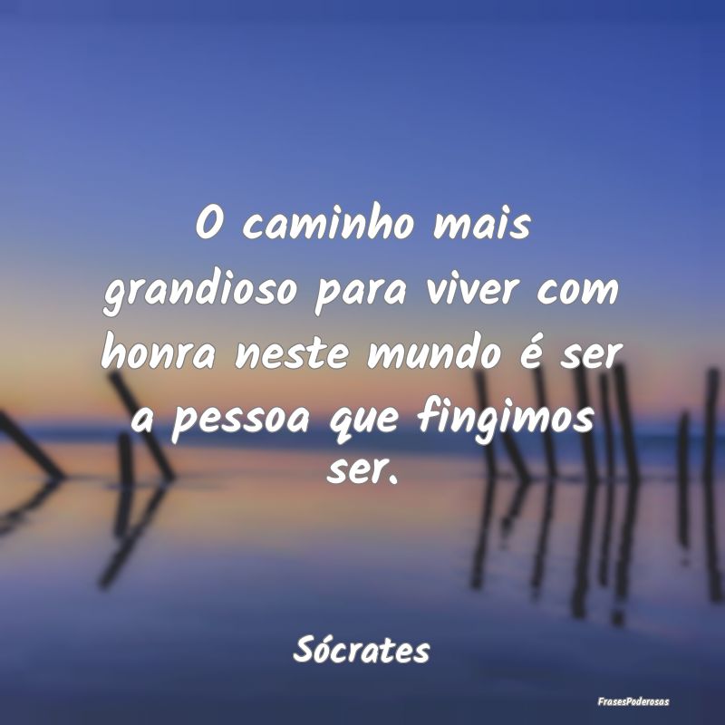 O caminho mais grandioso para viver com honra nest...