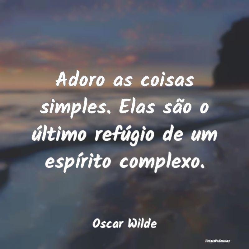 Frases de Simplicidade - Adoro as coisas simples. Elas são o último refú...