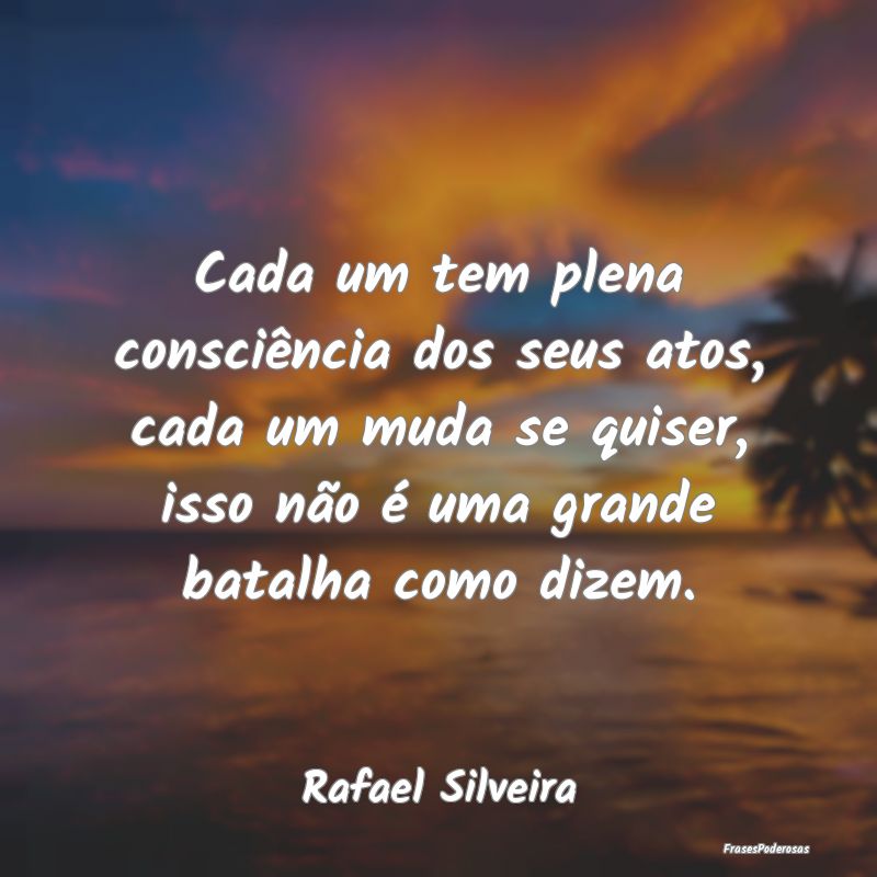 Cada um tem plena consciência dos seus atos, cada... Cada um tem plena consciência dos seus atos, cada...