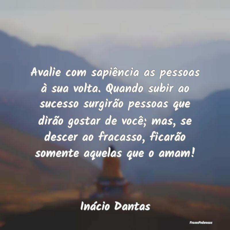Avalie com sapiência as pessoas à sua volta. Qua... Avalie com sapiência as pessoas à sua volta. Qua...
