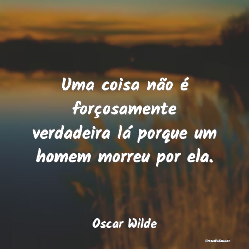 Uma coisa não é forçosamente verdadeira lá por...