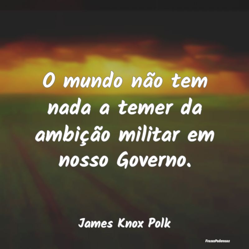O mundo não tem nada a temer da ambição militar...