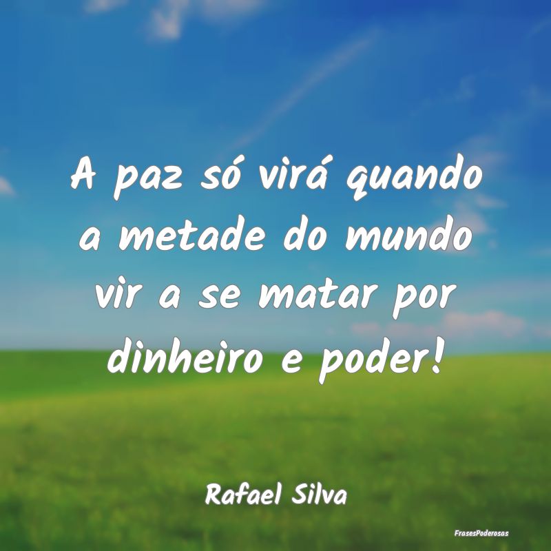 A paz só virá quando a metade do mundo vir a se ...