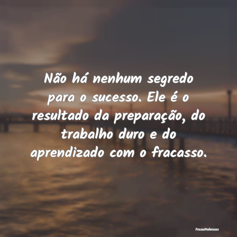 Não há nenhum segredo para o sucesso. Ele é o r... Não há nenhum segredo para o sucesso. Ele é o r...