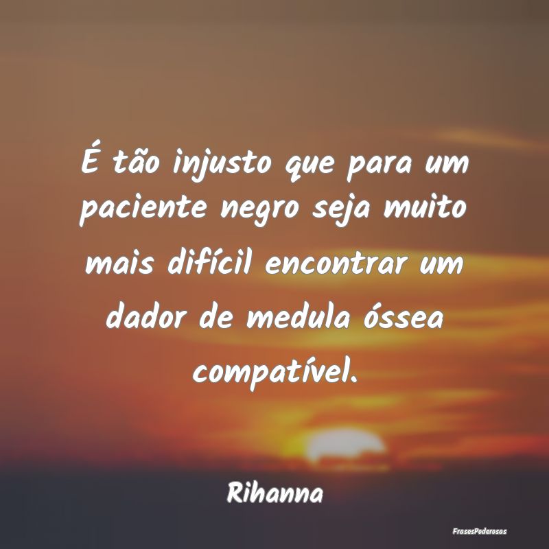 É tão injusto que para um paciente negro seja mu... É tão injusto que para um paciente negro seja mu...
