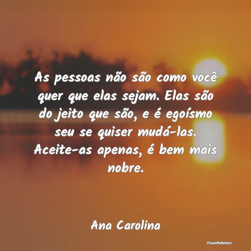 As pessoas não são como você quer que elas seja... As pessoas não são como você quer que elas seja...