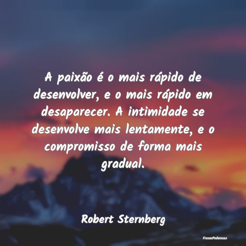 A paixão é o mais rápido de desenvolver, e o ma... A paixão é o mais rápido de desenvolver, e o ma...