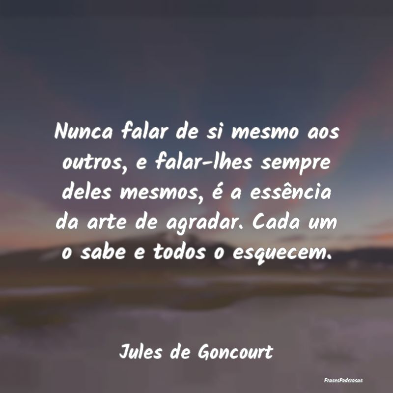 Nunca falar de si mesmo aos outros, e falar-lhes s... Nunca falar de si mesmo aos outros, e falar-lhes s...