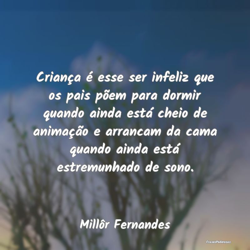 Criança é esse ser infeliz que os pais põem par... Criança é esse ser infeliz que os pais põem par...