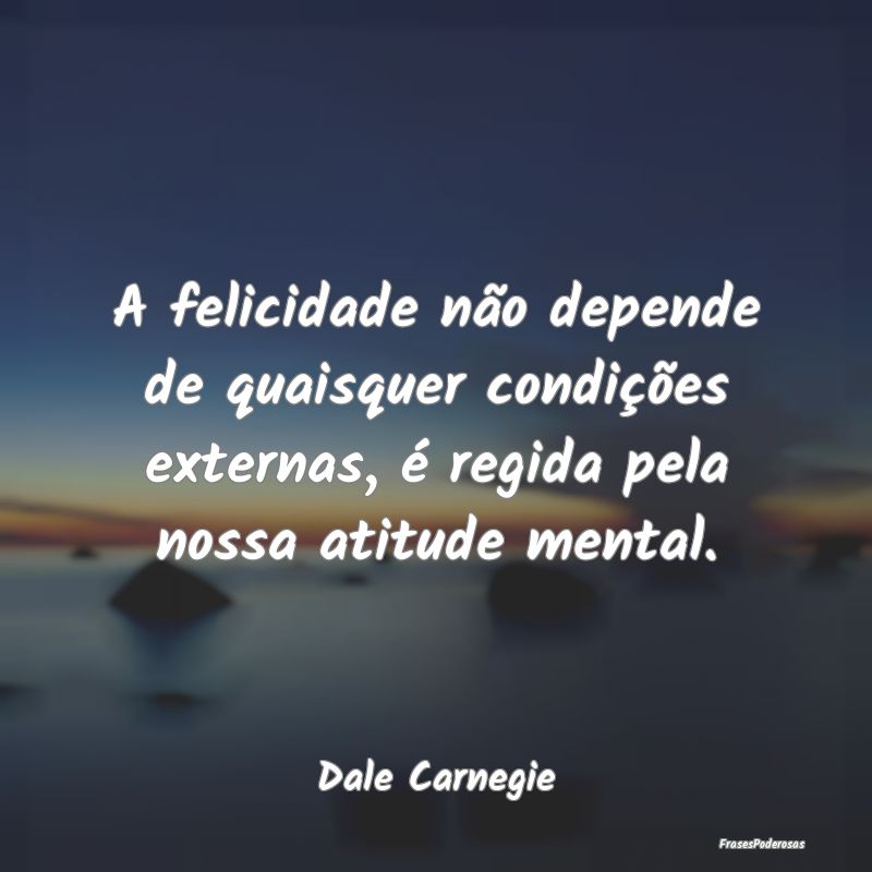 A felicidade não depende de quaisquer condições... A felicidade não depende de quaisquer condições...