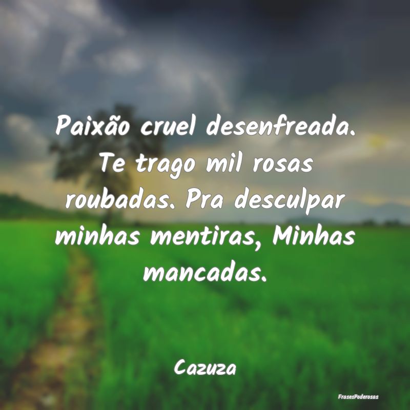 Paixão cruel desenfreada. Te trago mil rosas roub... Paixão cruel desenfreada. Te trago mil rosas roub...