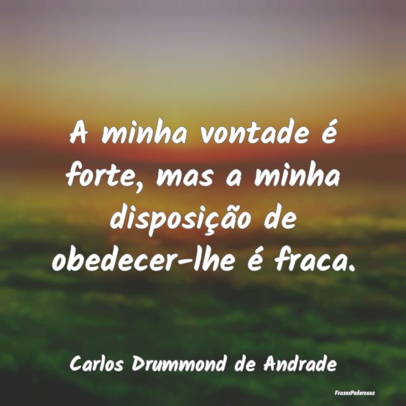 A minha vontade é forte, mas a minha disposição... A minha vontade é forte, mas a minha disposição...