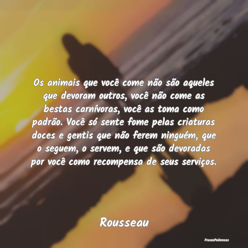 Os animais que você come não são aqueles que de... Os animais que você come não são aqueles que de...