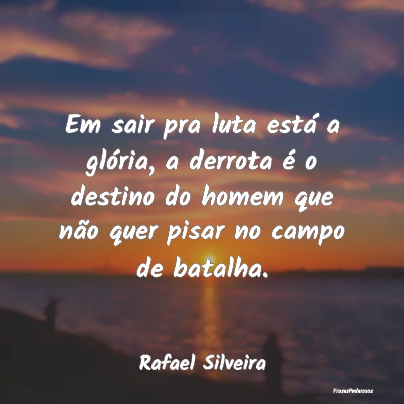 Em sair pra luta está a glória, a derrota é o d... Em sair pra luta está a glória, a derrota é o d...