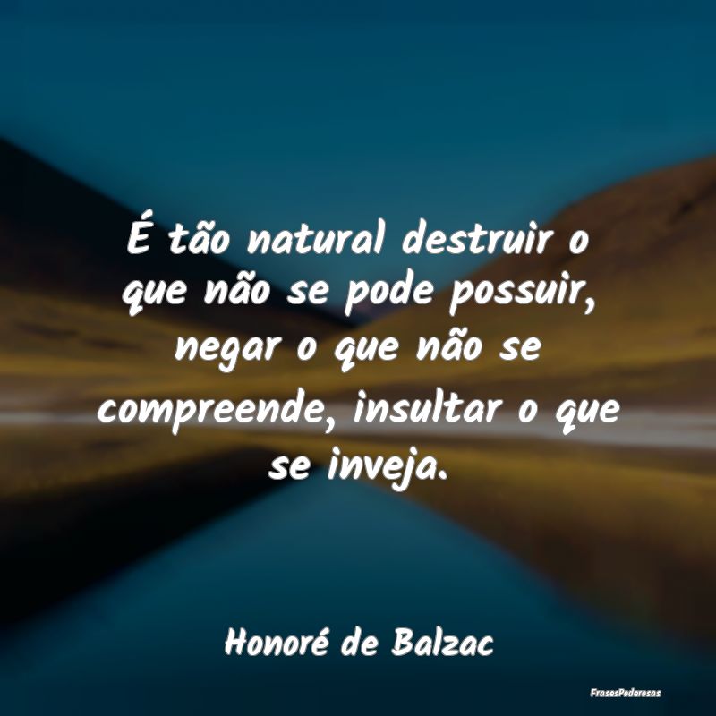 É tão natural destruir o que não se pode possui... É tão natural destruir o que não se pode possui...