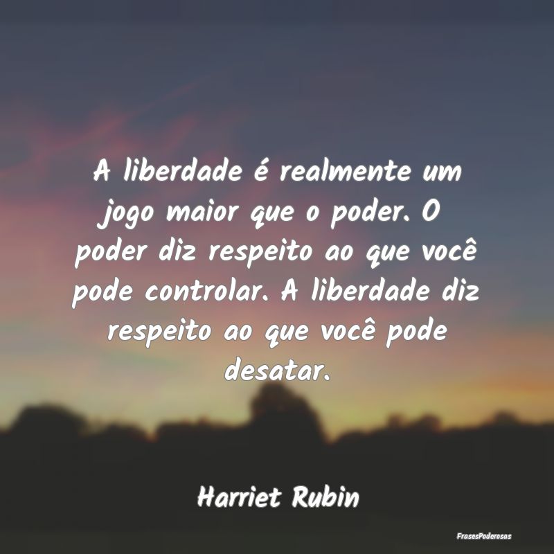 A liberdade é realmente um jogo maior que o poder... A liberdade é realmente um jogo maior que o poder...