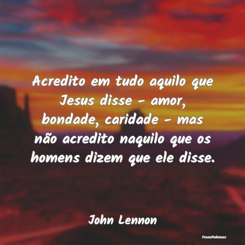 Acredito em tudo aquilo que Jesus disse - amor, bo... Acredito em tudo aquilo que Jesus disse - amor, bo...