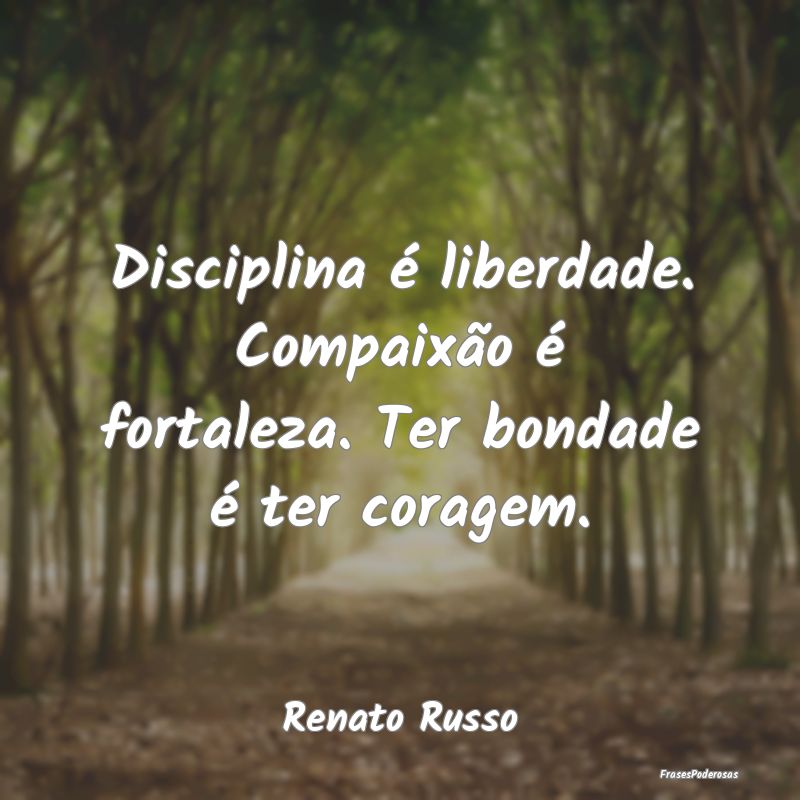 Disciplina é liberdade. Compaixão é fortaleza. ...