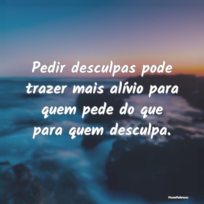 Pedir desculpas pode trazer mais alívio para quem...