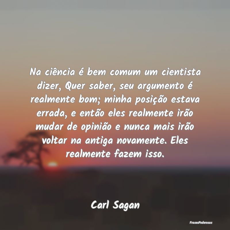 Na ciência é bem comum um cientista dizer, Quer ... Na ciência é bem comum um cientista dizer, Quer ...
