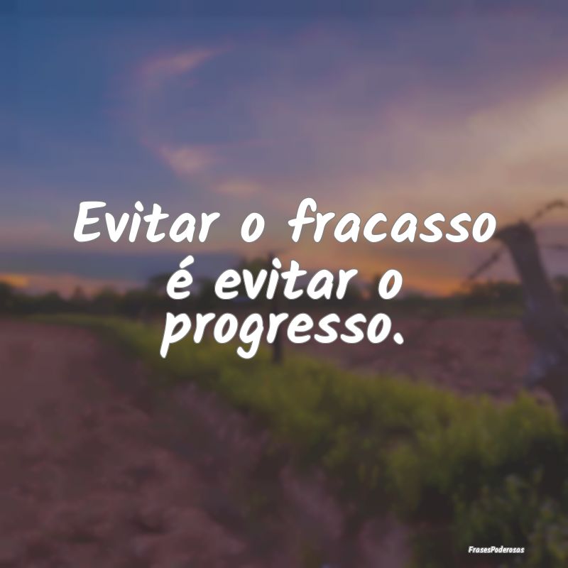 Evitar o fracasso é evitar o progresso.
...