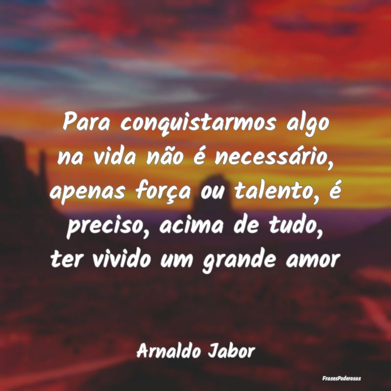 Para conquistarmos algo na vida não é necessári... Para conquistarmos algo na vida não é necessári...