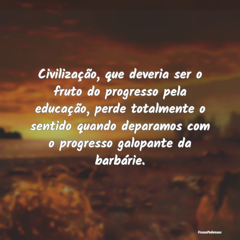 Civilização, que deveria ser o fruto do progress... Civilização, que deveria ser o fruto do progress...