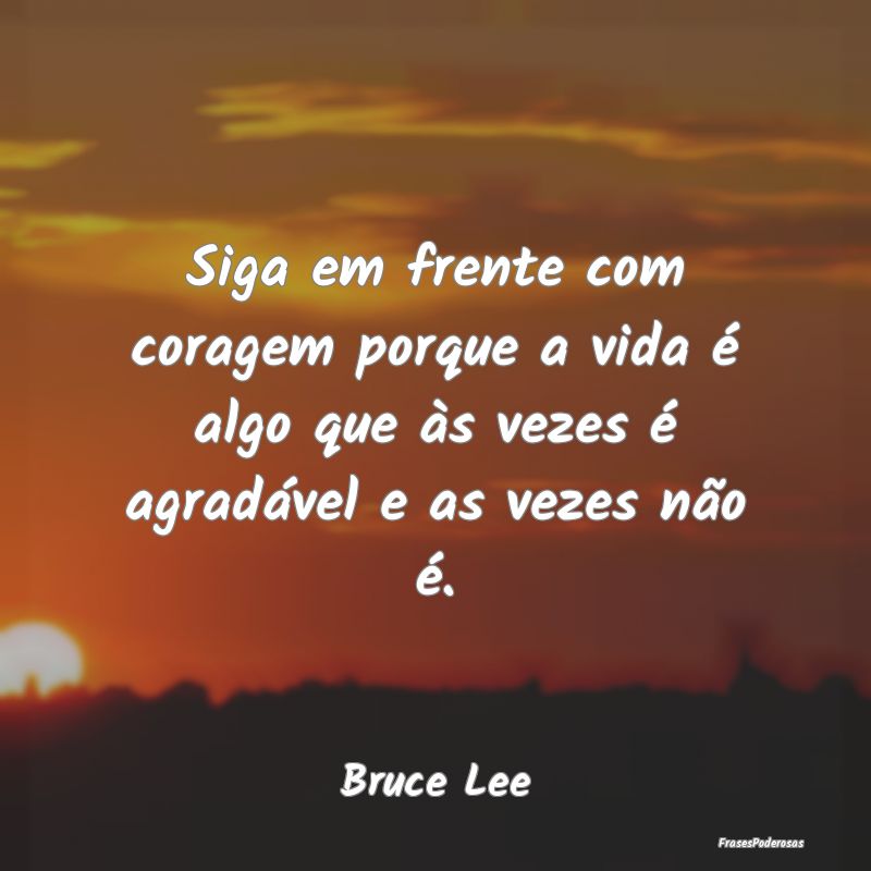Siga em frente com coragem porque a vida é algo q... Siga em frente com coragem porque a vida é algo q...