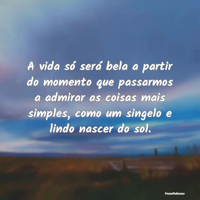 A vida só será bela a partir do momento que pass... A vida só será bela a partir do momento que pass...