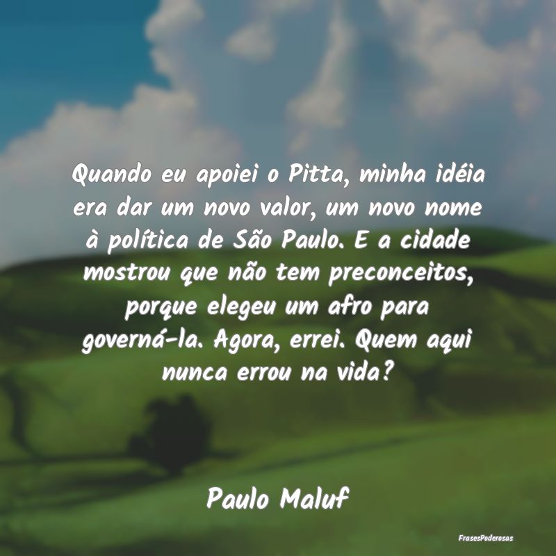 Quando eu apoiei o Pitta, minha idéia era dar um ... Quando eu apoiei o Pitta, minha idéia era dar um ...