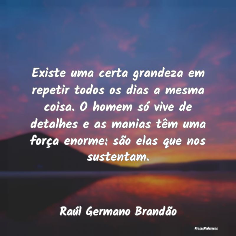 Existe uma certa grandeza em repetir todos os dias... Existe uma certa grandeza em repetir todos os dias...