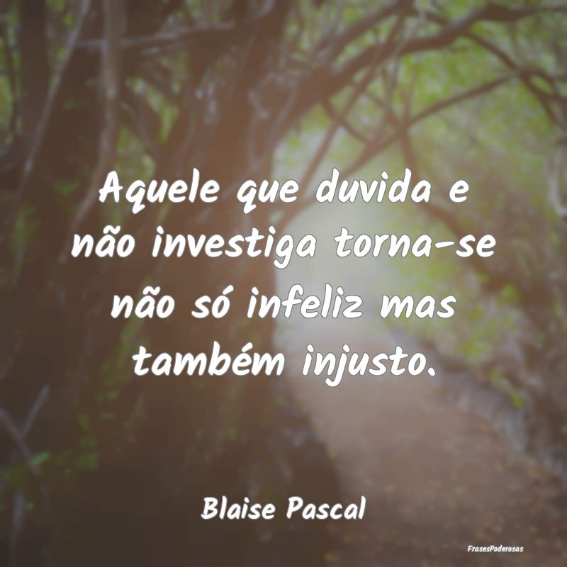 Aquele que duvida e não investiga torna-se não s...